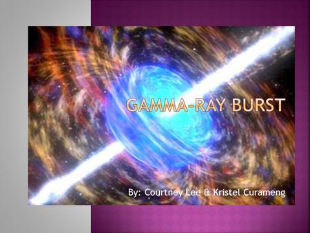 By: Courtney Lee & Kristel Curameng.  Short-lived bursts of gamma-ray photons.  Gamma-ray photons are the most energetic form of light.  Some are associated.