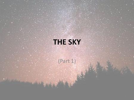 THE SKY (Part 1) 1. Objectives To be able to interpret and apply the term “brightness” to stars. To be able to describe how the sky moves with reference.