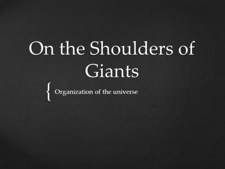 { On the Shoulders of Giants Organization of the universe.