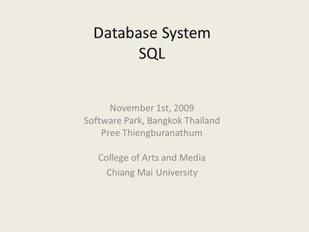 Database System SQL November 1st, 2009 Software Park, Bangkok Thailand Pree Thiengburanathum College of Arts and Media Chiang Mai University.