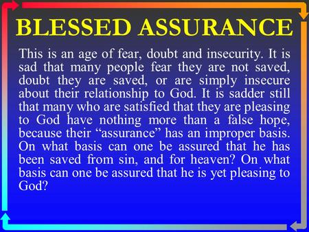 BLESSED ASSURANCE This is an age of fear, doubt and insecurity. It is sad that many people fear they are not saved, doubt they are saved, or are simply.