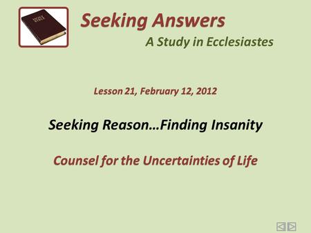 Seeking Reason…Finding Insanity Counsel for the Uncertainties of Life Seeking Answers A Study in Ecclesiastes Lesson 21, February 12, 2012.