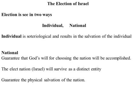 The Election of Israel Election is see in two ways Individual,National Individual is soteriological and results in the salvation of the individual National.