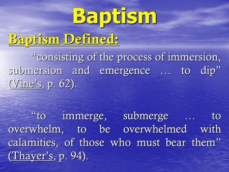 Baptism Baptism Defined: “consisting of the process of immersion, submersion and emergence … to dip” (Vine’s, p. 62). “to immerge, submerge … to overwhelm,