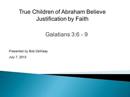 Galatians 3:6 - 9 Presented by Bob DeWaay July 7, 2013 True Children of Abraham Believe Justification by Faith.