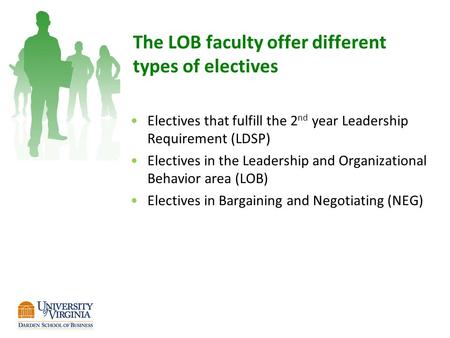 The LOB faculty offer different types of electives Electives that fulfill the 2 nd year Leadership Requirement (LDSP) Electives in the Leadership and Organizational.