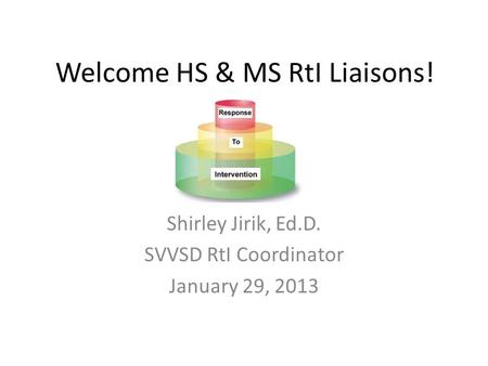 Welcome HS & MS RtI Liaisons! Shirley Jirik, Ed.D. SVVSD RtI Coordinator January 29, 2013.