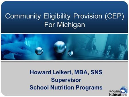 Howard Leikert, MBA, SNS Supervisor School Nutrition Programs Community Eligibility Provision (CEP) For Michigan.