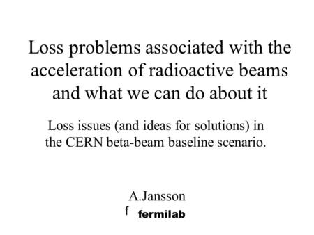 Loss problems associated with the acceleration of radioactive beams and what we can do about it A.Jansson f fermilab Loss issues (and ideas for solutions)