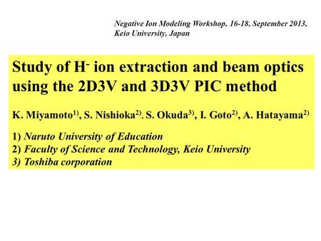 Study of H - ion extraction and beam optics using the 2D3V and 3D3V PIC method K. Miyamoto 1), S. Nishioka 2), S. Okuda 3), I. Goto 2), A. Hatayama 2)