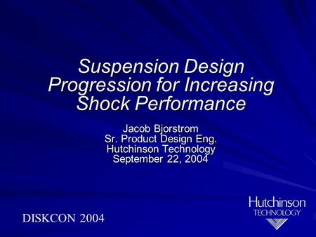 Suspension Design Progression for Increasing Shock Performance Jacob Bjorstrom Sr. Product Design Eng. Hutchinson Technology September 22, 2004 DISKCON.