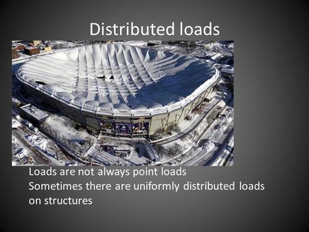 Distributed loads Loads are not always point loads Sometimes there are uniformly distributed loads on structures.