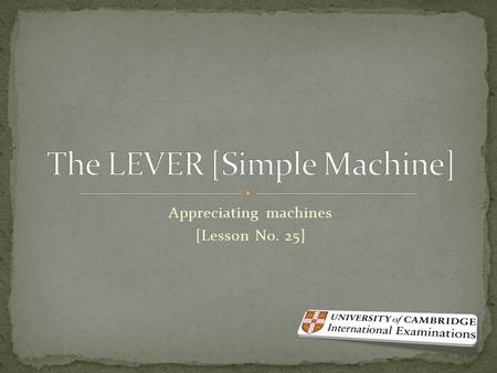 Appreciating machines [Lesson No. 25]. This is NOT a simple machine, though. However, concepts from the last two chapters are incorporated in its construction.