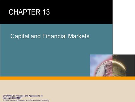 ECONOMICS: Principles and Applications 3e HALL & LIEBERMAN © 2005 Thomson Business and Professional Publishing Capital and Financial Markets.