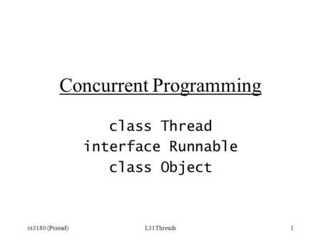 Cs3180 (Prasad)L11Threads1 Concurrent Programming class Thread interface Runnable class Object.