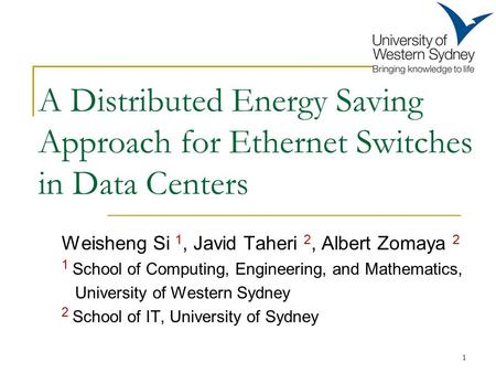 A Distributed Energy Saving Approach for Ethernet Switches in Data Centers Weisheng Si 1, Javid Taheri 2, Albert Zomaya 2 1 School of Computing, Engineering,