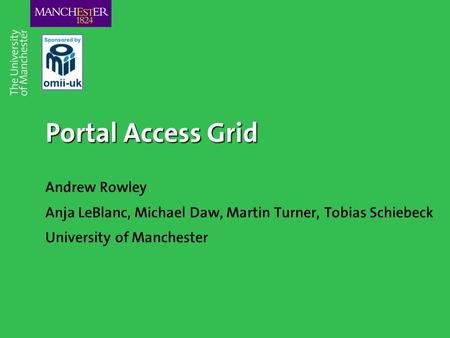 Portal Access Grid Andrew Rowley Anja LeBlanc, Michael Daw, Martin Turner, Tobias Schiebeck University of Manchester.