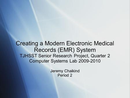 Creating a Modern Electronic Medical Records (EMR) System TJHSST Senior Research Project, Quarter 2 Computer Systems Lab 2009-2010 Jeremy Chaikind Period.