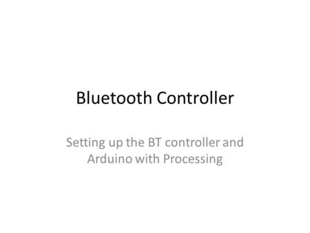 Bluetooth Controller Setting up the BT controller and Arduino with Processing.