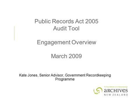 Public Records Act 2005 Audit Tool Engagement Overview March 2009 Kate Jones, Senior Advisor, Government Recordkeeping Programme.