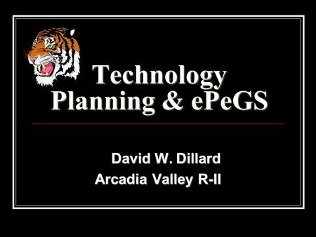 Technology Planning & ePeGS David W. Dillard David W. Dillard Arcadia Valley R-II.