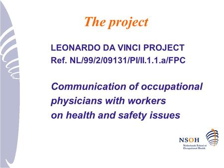 The project LEONARDO DA VINCI PROJECT Ref. NL/99/2/09131/PI/II.1.1.a/FPC Communication of occupational physicians with workers on health and safety issues.