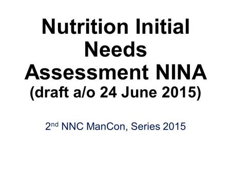 Nutrition Initial Needs Assessment NINA (draft a/o 24 June 2015) 2 nd NNC ManCon, Series 2015.