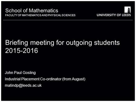 School of something FACULTY OF OTHER School of Mathematics FACULTY OF MATHEMATICS AND PHYSICAL SCIENCES Briefing meeting for outgoing students 2015-2016.