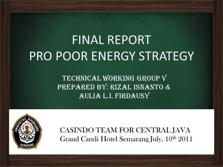 FINAL REPORT PRO POOR ENERGY STRATEGY Technical Working Group V Prepared by: Rizal isnanto & aulia l.I. firdausy CASINDO TEAM FOR CENTRAL JAVA Grand Candi.