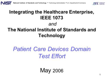 National Institute of Standards and Technology Technology Administration U.S. Department of Commerce 1 Patient Care Devices Domain Test Effort Integrating.