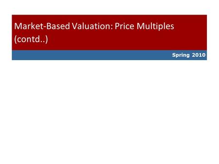 Spring 2010 Market-Based Valuation: Price Multiples (contd..)