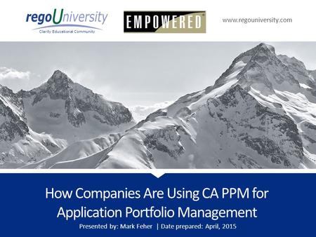 Www.regouniversity.com Clarity Educational Community How Companies Are Using CA PPM for Application Portfolio Management Presented by: Mark Feher | Date.