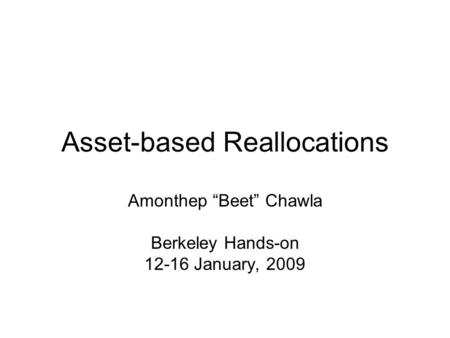 Asset-based Reallocations Amonthep “Beet” Chawla Berkeley Hands-on 12-16 January, 2009.