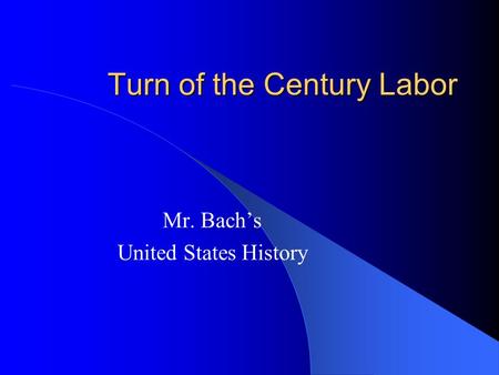 Turn of the Century Labor Mr. Bach’s United States History.