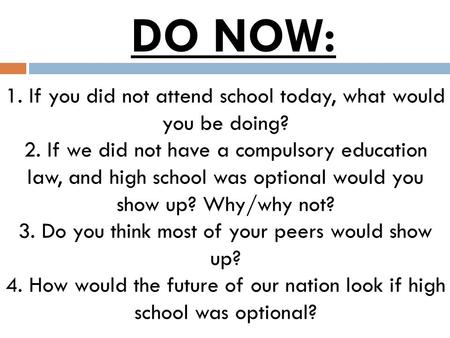 1. If you did not attend school today, what would you be doing? 2. If we did not have a compulsory education law, and high school was optional would you.