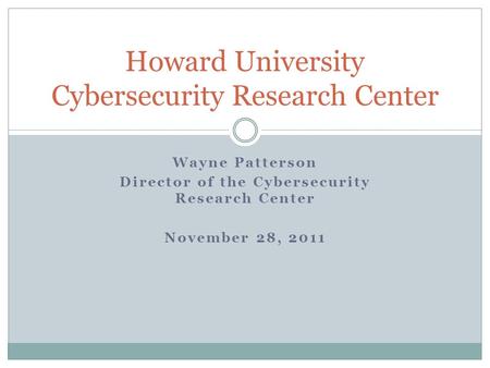 Wayne Patterson Director of the Cybersecurity Research Center November 28, 2011 Howard University Cybersecurity Research Center.