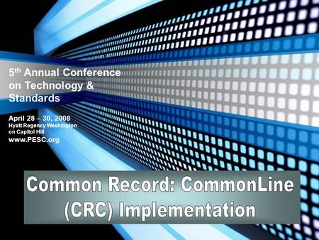 5 th Annual Conference on Technology & Standards April 28 – 30, 2008 Hyatt Regency Washington on Capitol Hill www.PESC.org.