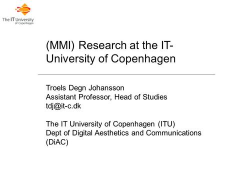 (MMI) Research at the IT- University of Copenhagen Troels Degn Johansson Assistant Professor, Head of Studies The IT University of Copenhagen.