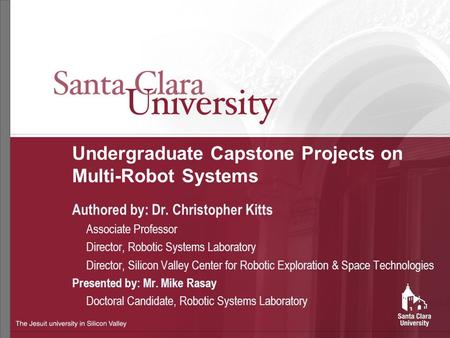 Undergraduate Capstone Projects on Multi-Robot Systems Authored by: Dr. Christopher Kitts Associate Professor Director, Robotic Systems Laboratory Director,