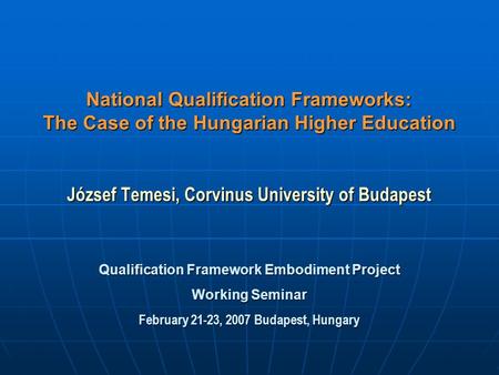 National Qualification Frameworks: The Case of the Hungarian Higher Education József Temesi, Corvinus University of Budapest Qualification Framework Embodiment.