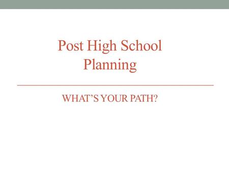 Post High School Planning WHAT’S YOUR PATH?. ALL students should pursue education or training after high school! Opportunities exist for everyone Know.