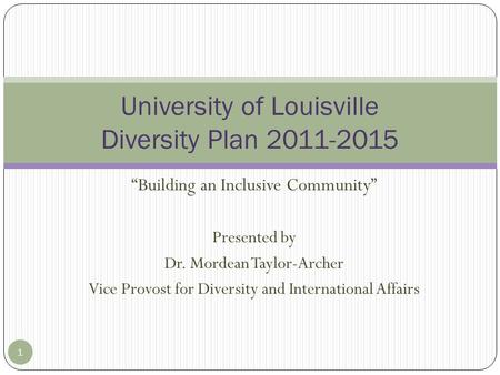 “Building an Inclusive Community” Presented by Dr. Mordean Taylor-Archer Vice Provost for Diversity and International Affairs 1 University of Louisville.