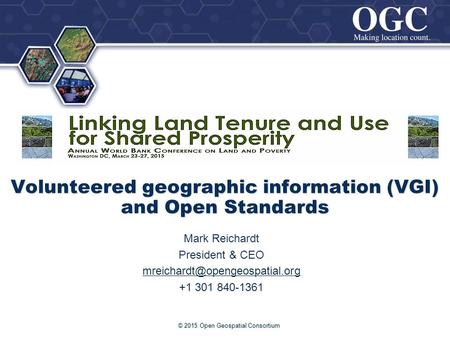 ® Volunteered geographic information (VGI) and Open Standards © 2015 Open Geospatial Consortium Mark Reichardt President & CEO