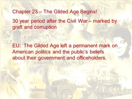 Chapter 23 – The Gilded Age Begins! 30 year period after the Civil War – marked by graft and corruption EU: The Gilded Age left a permanent mark on American.