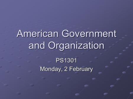 American Government and Organization PS1301 Monday, 2 February.