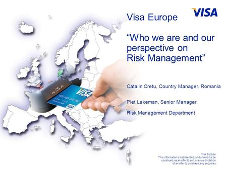 For Visa Internal Use Only Visa Europe This information is not intended, and should not be construed, as an offer to sell, or as a solicitation of an offer.