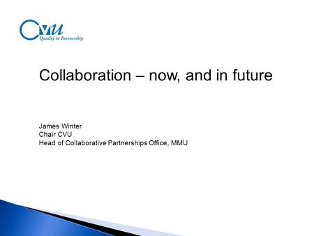 Collaboration – now, and in future James Winter Chair CVU Head of Collaborative Partnerships Office, MMU.