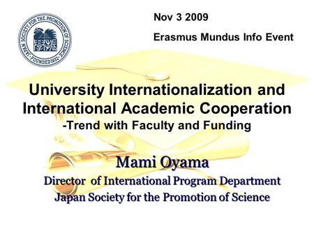 University Internationalization and International Academic Cooperation -Trend with Faculty and Funding Nov 3 2009 Erasmus Mundus Info Event Mami Oyama.