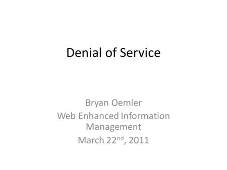 Denial of Service Bryan Oemler Web Enhanced Information Management March 22 nd, 2011.