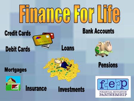 Today you will learn about...  Understanding what finance is  Identifying financial services and products you will need throughout your life  Understanding.